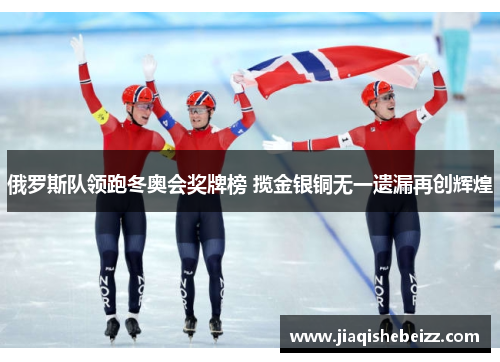 俄罗斯队领跑冬奥会奖牌榜 揽金银铜无一遗漏再创辉煌
