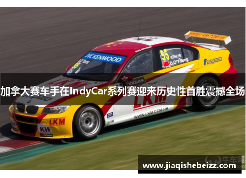 加拿大赛车手在IndyCar系列赛迎来历史性首胜震撼全场