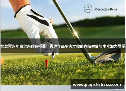 北美青少年高尔夫球锦标赛:青少年高尔夫才俊的竞技舞台与未来潜力展示 北美青少年高尔夫球锦标赛:青少年高尔夫才俊的竞技舞台与未来潜力展示