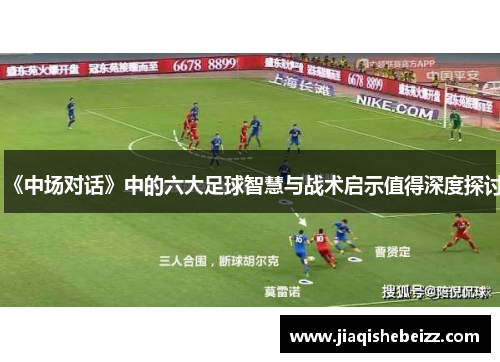 《中场对话》中的六大足球智慧与战术启示值得深度探讨