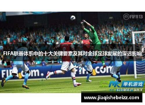 FIFA联赛体系中的十大关键要素及其对全球足球发展的深远影响