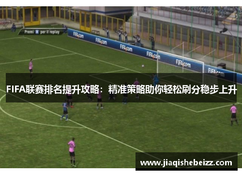 FIFA联赛排名提升攻略：精准策略助你轻松刷分稳步上升