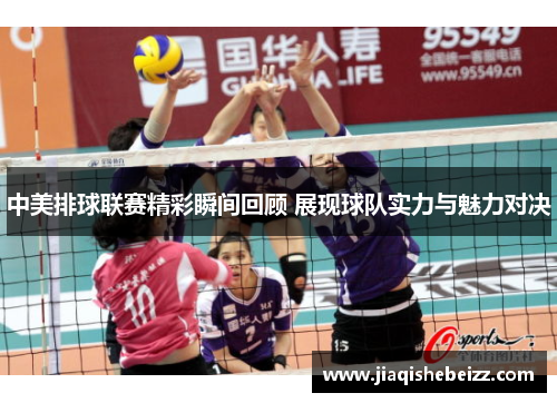 中美排球联赛精彩瞬间回顾 展现球队实力与魅力对决