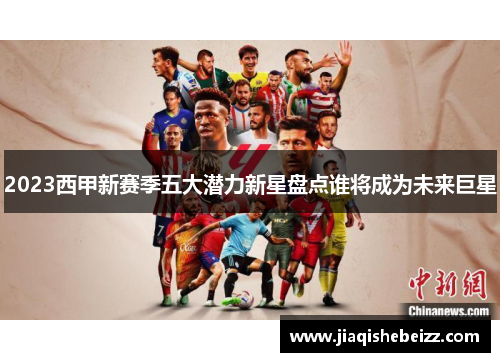 2023西甲新赛季五大潜力新星盘点谁将成为未来巨星