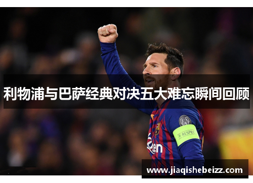 利物浦与巴萨经典对决五大难忘瞬间回顾