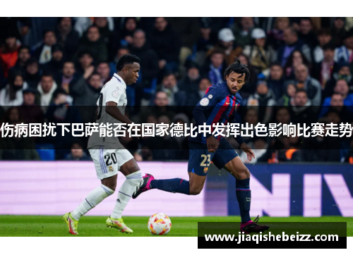 伤病困扰下巴萨能否在国家德比中发挥出色影响比赛走势 伤病困扰下巴萨能否在国家德比中发挥出色影响比赛走势