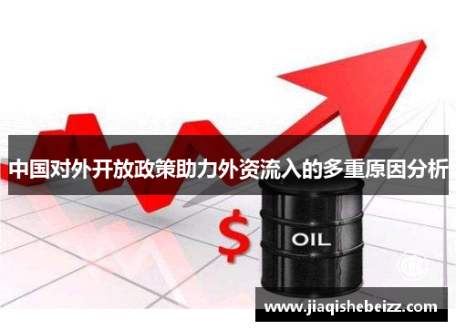 中国对外开放政策助力外资流入的多重原因分析 中国对外开放政策助力外资流入的多重原因分析