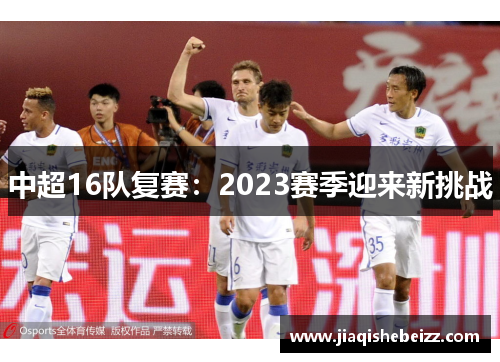 中超16队复赛:2023赛季迎来新挑战 中超16队复赛:2023赛季迎来新挑战
