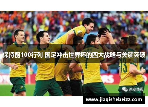 保持前100行列 国足冲击世界杯的四大战略与关键突破 保持前100行列 国足冲击世界杯的四大战略与关键突破