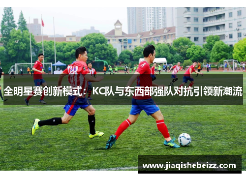 全明星赛创新模式:KC队与东西部强队对抗引领新潮流 全明星赛创新模式:KC队与东西部强队对抗引领新潮流