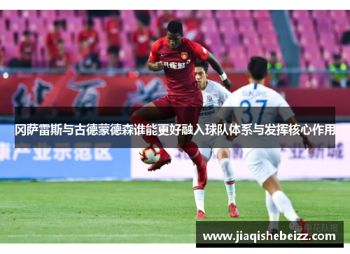 冈萨雷斯与古德蒙德森谁能更好融入球队体系与发挥核心作用