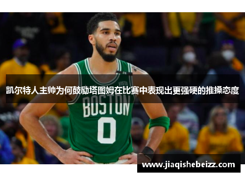 凯尔特人主帅为何鼓励塔图姆在比赛中表现出更强硬的推搡态度