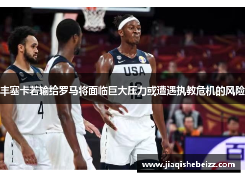 丰塞卡若输给罗马将面临巨大压力或遭遇执教危机的风险 丰塞卡若输给罗马将面临巨大压力或遭遇执教危机的风险