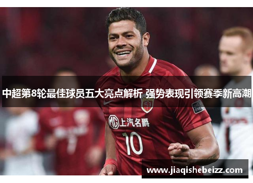 中超第8轮最佳球员五大亮点解析 强势表现引领赛季新高潮