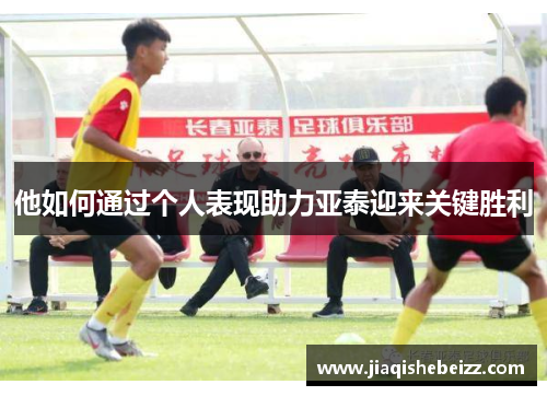 他如何通过个人表现助力亚泰迎来关键胜利
