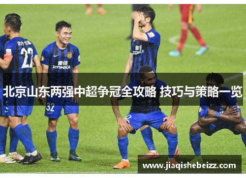 北京山东两强中超争冠全攻略 技巧与策略一览 北京山东两强中超争冠全攻略 技巧与策略一览