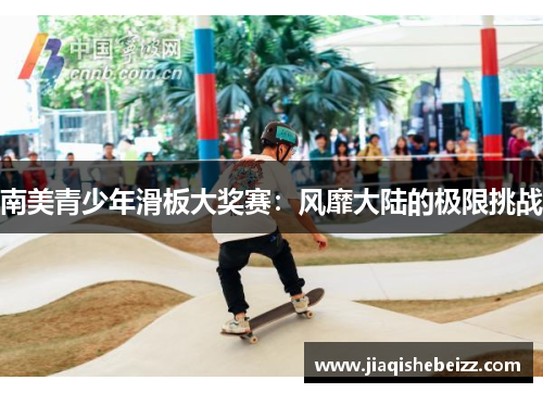 南美青少年滑板大奖赛：风靡大陆的极限挑战