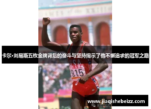卡尔·刘易斯五枚金牌背后的奋斗与坚持揭示了他不懈追求的冠军之路 卡尔·刘易斯五枚金牌背后的奋斗与坚持揭示了他不懈追求的冠军之路