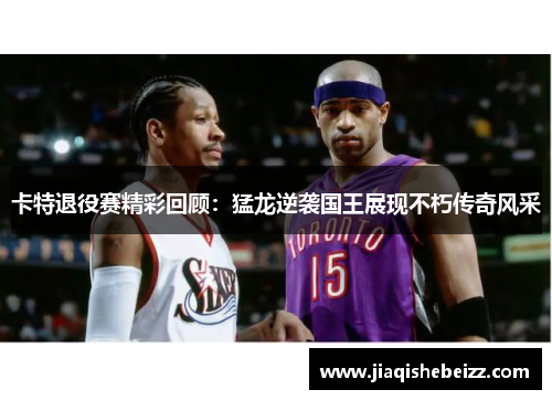 卡特退役赛精彩回顾：猛龙逆袭国王展现不朽传奇风采