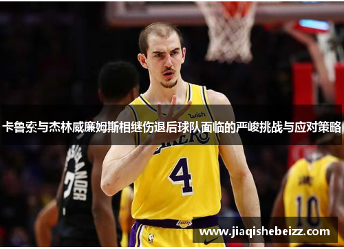 卡鲁索与杰林威廉姆斯相继伤退后球队面临的严峻挑战与应对策略