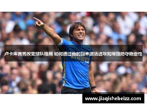 卢卡库首秀改变球队格局 如何通过他的到来激活进攻和增强防守稳定性 卢卡库首秀改变球队格局 如何通过他的到来激活进攻和增强防守稳定性