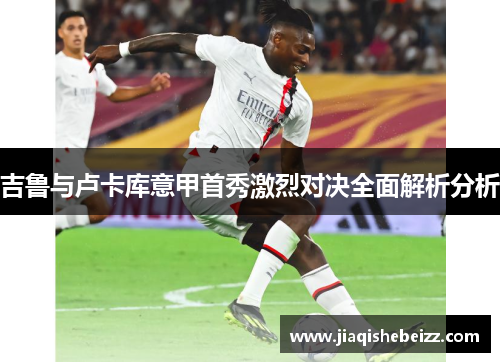 吉鲁与卢卡库意甲首秀激烈对决全面解析分析