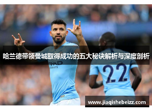 哈兰德带领曼城取得成功的五大秘诀解析与深度剖析