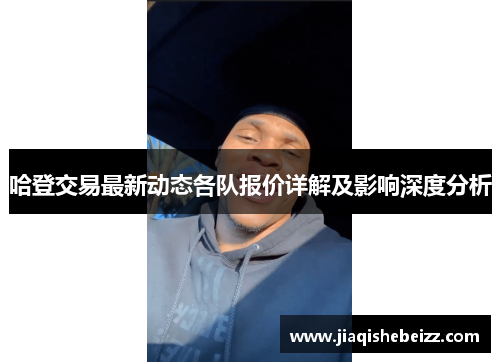 哈登交易最新动态各队报价详解及影响深度分析 哈登交易最新动态各队报价详解及影响深度分析