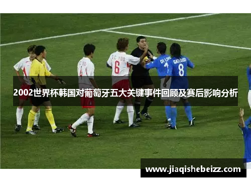 2002世界杯韩国对葡萄牙五大关键事件回顾及赛后影响分析 2002世界杯韩国对葡萄牙五大关键事件回顾及赛后影响分析