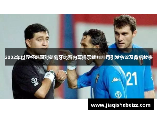 2002年世界杯韩国对葡萄牙比赛内幕揭示裁判判罚引发争议及背后故事