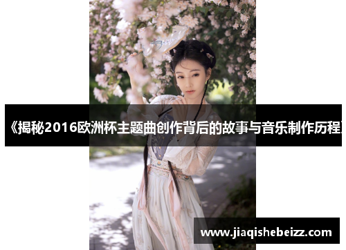 《揭秘2016欧洲杯主题曲创作背后的故事与音乐制作历程》 《揭秘2016欧洲杯主题曲创作背后的故事与音乐制作历程》