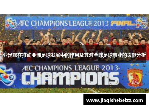 亚足联在推动亚洲足球发展中的作用及其对全球足球事业的贡献分析 亚足联在推动亚洲足球发展中的作用及其对全球足球事业的贡献分析