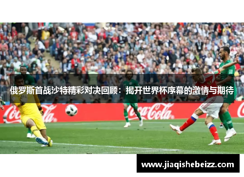 俄罗斯首战沙特精彩对决回顾:揭开世界杯序幕的激情与期待 俄罗斯首战沙特精彩对决回顾:揭开世界杯序幕的激情与期待