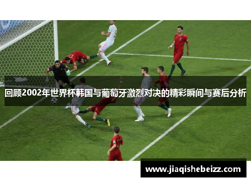 回顾2002年世界杯韩国与葡萄牙激烈对决的精彩瞬间与赛后分析 回顾2002年世界杯韩国与葡萄牙激烈对决的精彩瞬间与赛后分析