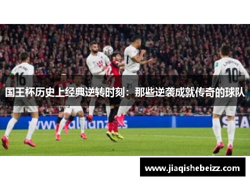 国王杯历史上经典逆转时刻:那些逆袭成就传奇的球队 国王杯历史上经典逆转时刻:那些逆袭成就传奇的球队