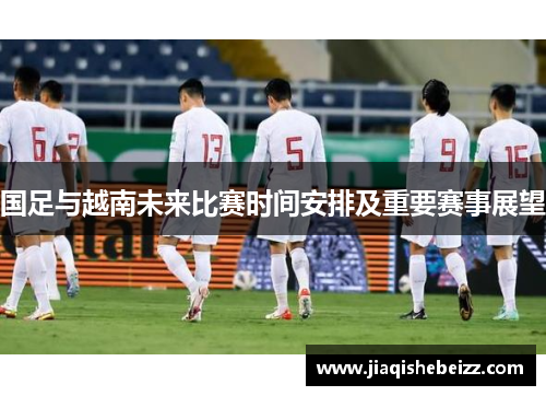 国足与越南未来比赛时间安排及重要赛事展望