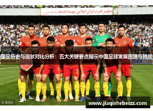 国足历史与现状对比分析：五大关键要点揭示中国足球发展困境与挑战