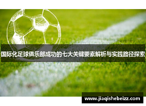 国际化足球俱乐部成功的七大关键要素解析与实践路径探索 国际化足球俱乐部成功的七大关键要素解析与实践路径探索