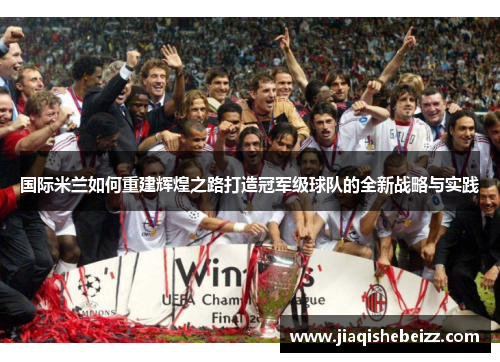 国际米兰如何重建辉煌之路打造冠军级球队的全新战略与实践