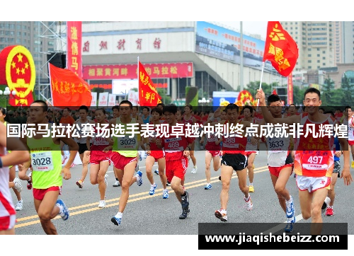 国际马拉松赛场选手表现卓越冲刺终点成就非凡辉煌