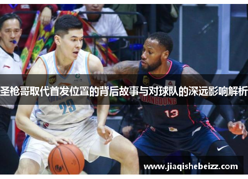 圣枪哥取代首发位置的背后故事与对球队的深远影响解析 圣枪哥取代首发位置的背后故事与对球队的深远影响解析