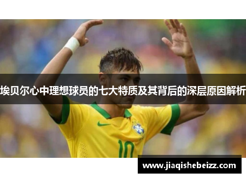 埃贝尔心中理想球员的七大特质及其背后的深层原因解析 埃贝尔心中理想球员的七大特质及其背后的深层原因解析