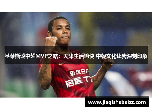 基莱斯谈中超MVP之路:天津生活愉快 中餐文化让我深刻印象 基莱斯谈中超MVP之路:天津生活愉快 中餐文化让我深刻印象