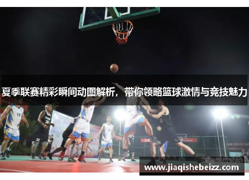 夏季联赛精彩瞬间动图解析,带你领略篮球激情与竞技魅力 夏季联赛精彩瞬间动图解析,带你领略篮球激情与竞技魅力
