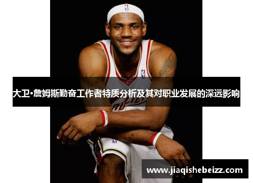 大卫·詹姆斯勤奋工作者特质分析及其对职业发展的深远影响 大卫·詹姆斯勤奋工作者特质分析及其对职业发展的深远影响