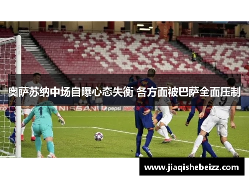 奥萨苏纳中场自曝心态失衡 各方面被巴萨全面压制 奥萨苏纳中场自曝心态失衡 各方面被巴萨全面压制