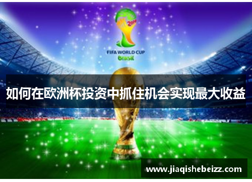 如何在欧洲杯投资中抓住机会实现最大收益