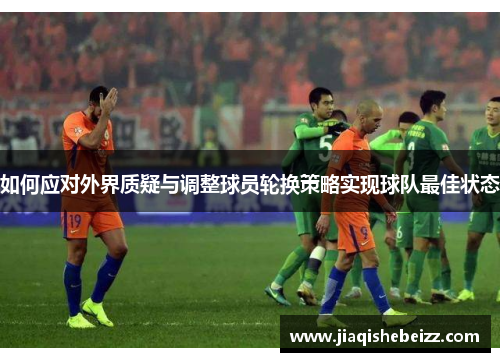 如何应对外界质疑与调整球员轮换策略实现球队最佳状态