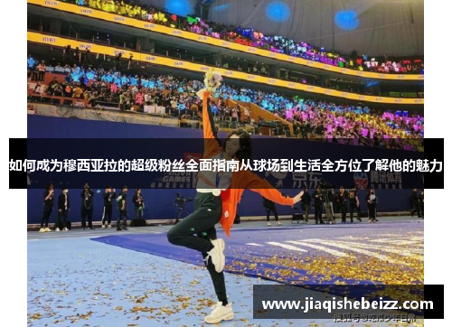 如何成为穆西亚拉的超级粉丝全面指南从球场到生活全方位了解他的魅力